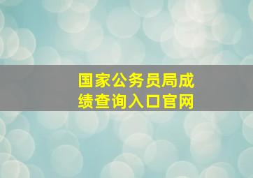 国家公务员局成绩查询入口官网