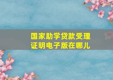 国家助学贷款受理证明电子版在哪儿