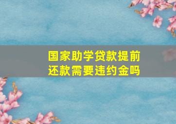 国家助学贷款提前还款需要违约金吗