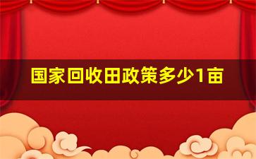 国家回收田政策多少1亩