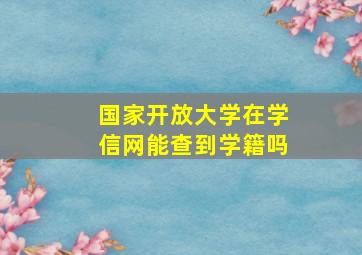 国家开放大学在学信网能查到学籍吗