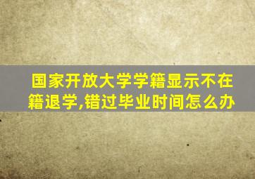 国家开放大学学籍显示不在籍退学,错过毕业时间怎么办