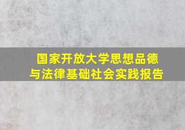 国家开放大学思想品德与法律基础社会实践报告