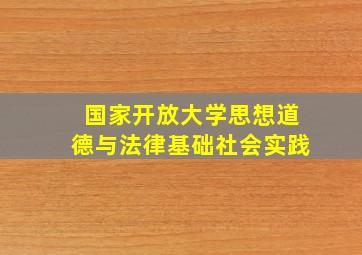 国家开放大学思想道德与法律基础社会实践