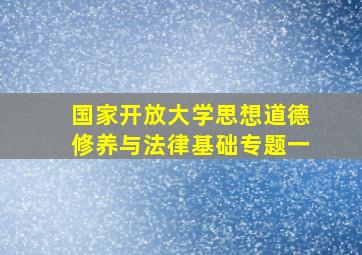 国家开放大学思想道德修养与法律基础专题一