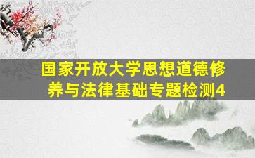 国家开放大学思想道德修养与法律基础专题检测4