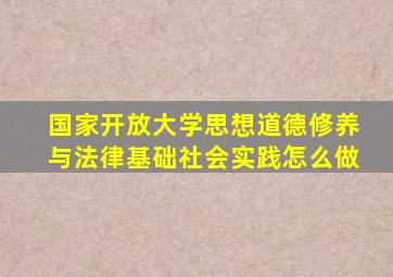 国家开放大学思想道德修养与法律基础社会实践怎么做