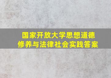 国家开放大学思想道德修养与法律社会实践答案