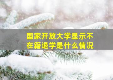 国家开放大学显示不在籍退学是什么情况