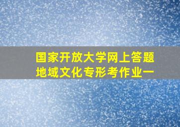 国家开放大学网上答题地域文化专形考作业一