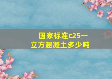 国家标准c25一立方混凝土多少吨