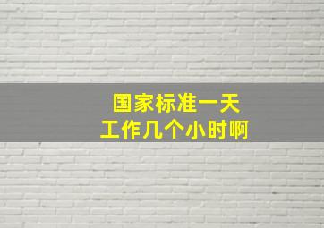 国家标准一天工作几个小时啊