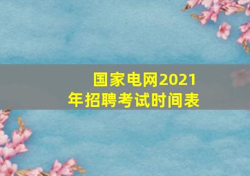 国家电网2021年招聘考试时间表