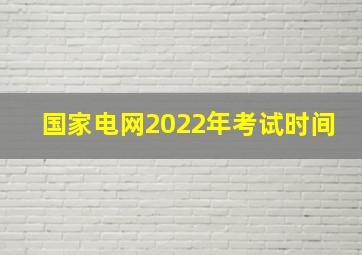 国家电网2022年考试时间