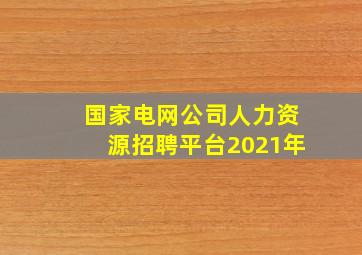 国家电网公司人力资源招聘平台2021年