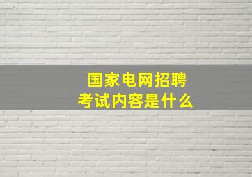 国家电网招聘考试内容是什么