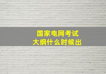 国家电网考试大纲什么时候出