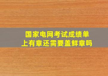 国家电网考试成绩单上有章还需要盖鲜章吗