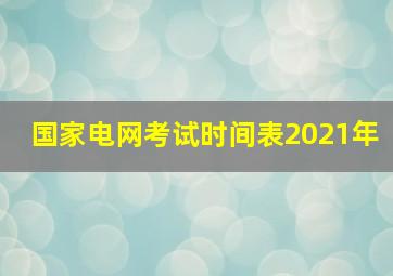 国家电网考试时间表2021年