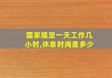 国家规定一天工作几小时,休息时间是多少