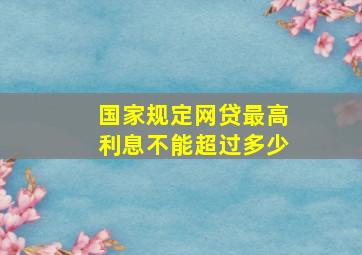 国家规定网贷最高利息不能超过多少