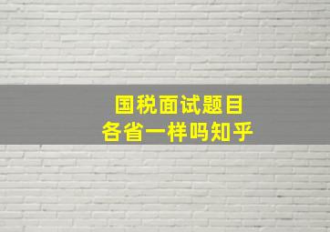 国税面试题目各省一样吗知乎