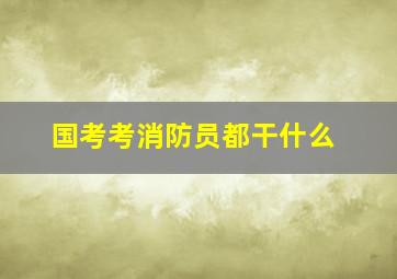 国考考消防员都干什么