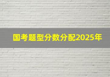 国考题型分数分配2025年