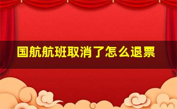 国航航班取消了怎么退票