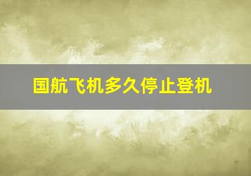 国航飞机多久停止登机