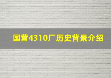 国营4310厂历史背景介绍