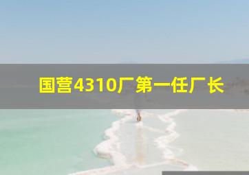 国营4310厂第一任厂长