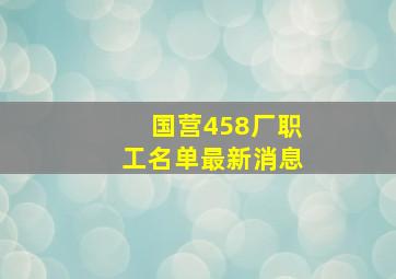 国营458厂职工名单最新消息