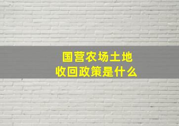 国营农场土地收回政策是什么