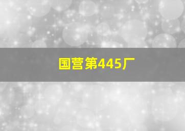 国营第445厂