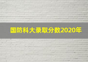 国防科大录取分数2020年