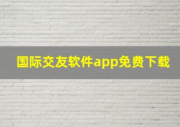 国际交友软件app免费下载