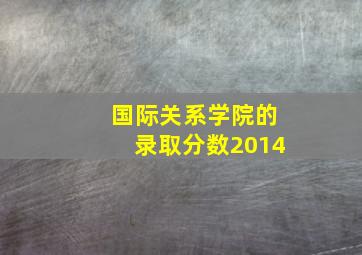 国际关系学院的录取分数2014