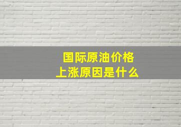 国际原油价格上涨原因是什么