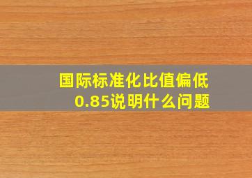 国际标准化比值偏低0.85说明什么问题