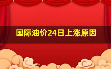 国际油价24日上涨原因