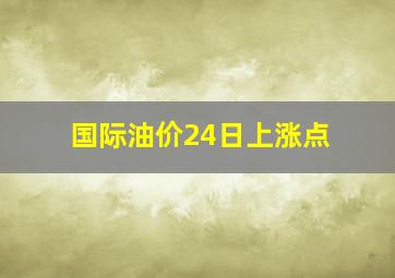 国际油价24日上涨点