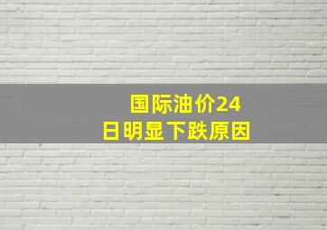 国际油价24日明显下跌原因