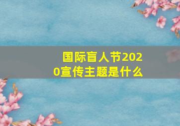 国际盲人节2020宣传主题是什么