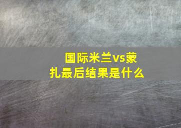 国际米兰vs蒙扎最后结果是什么