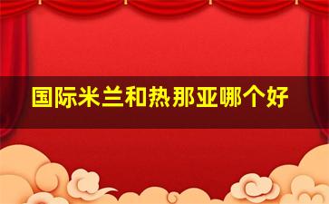 国际米兰和热那亚哪个好