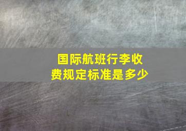 国际航班行李收费规定标准是多少