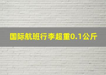 国际航班行李超重0.1公斤