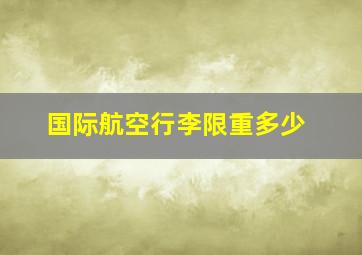 国际航空行李限重多少