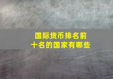 国际货币排名前十名的国家有哪些